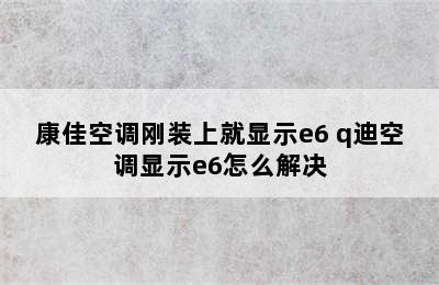 康佳空调刚装上就显示e6 q迪空调显示e6怎么解决